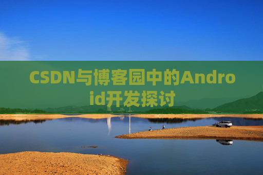 CSDN与博客园中的Android开发探讨