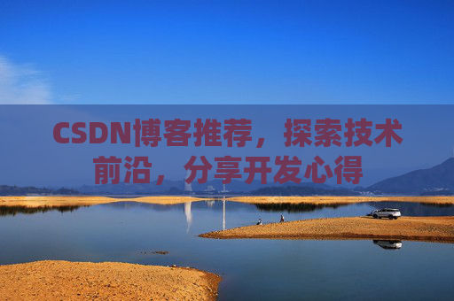 CSDN博客推荐，探索技术前沿，分享开发心得